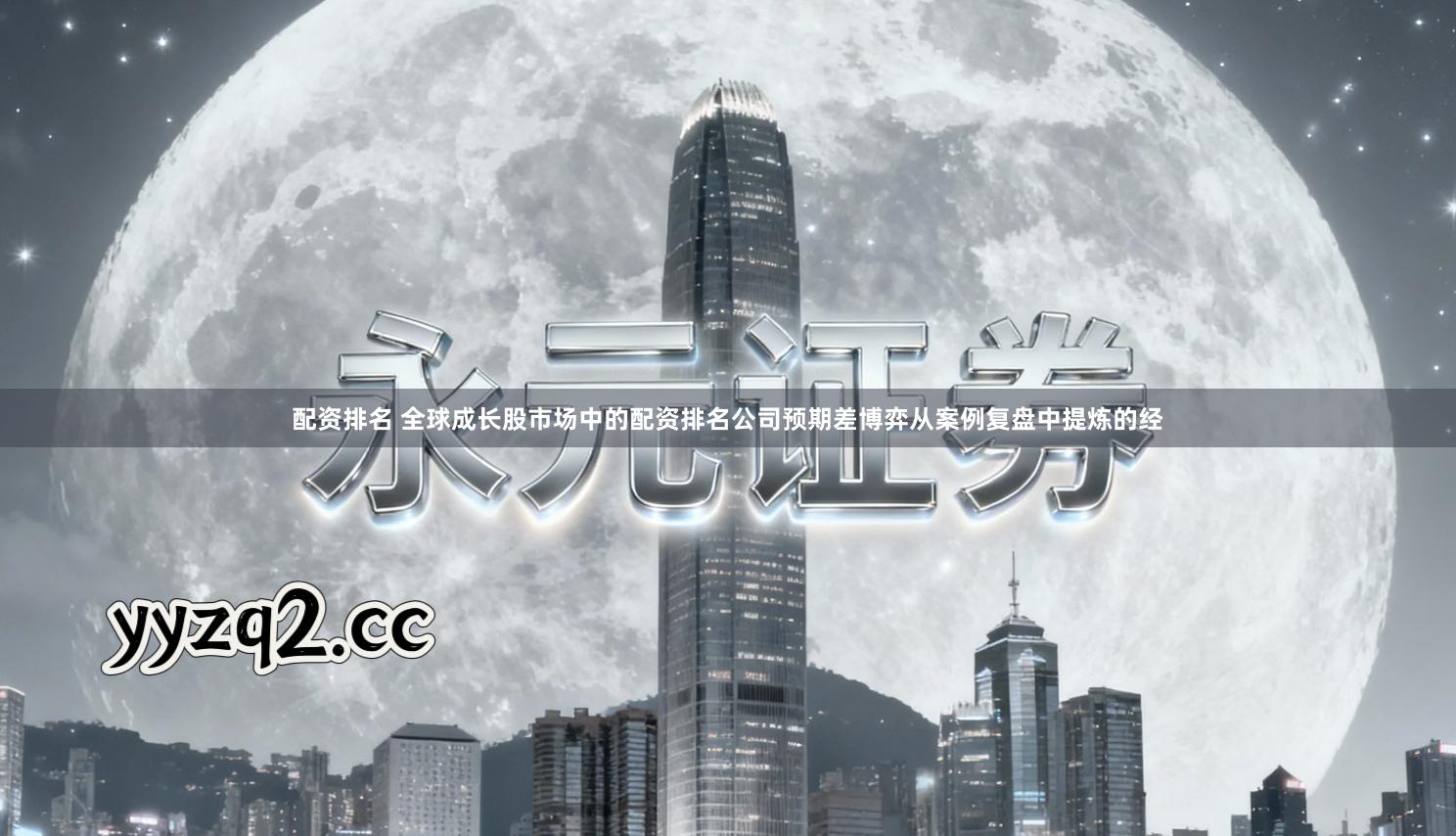 配资排名 全球成长股市场中的配资排名公司预期差博弈从案例复盘中提炼的经