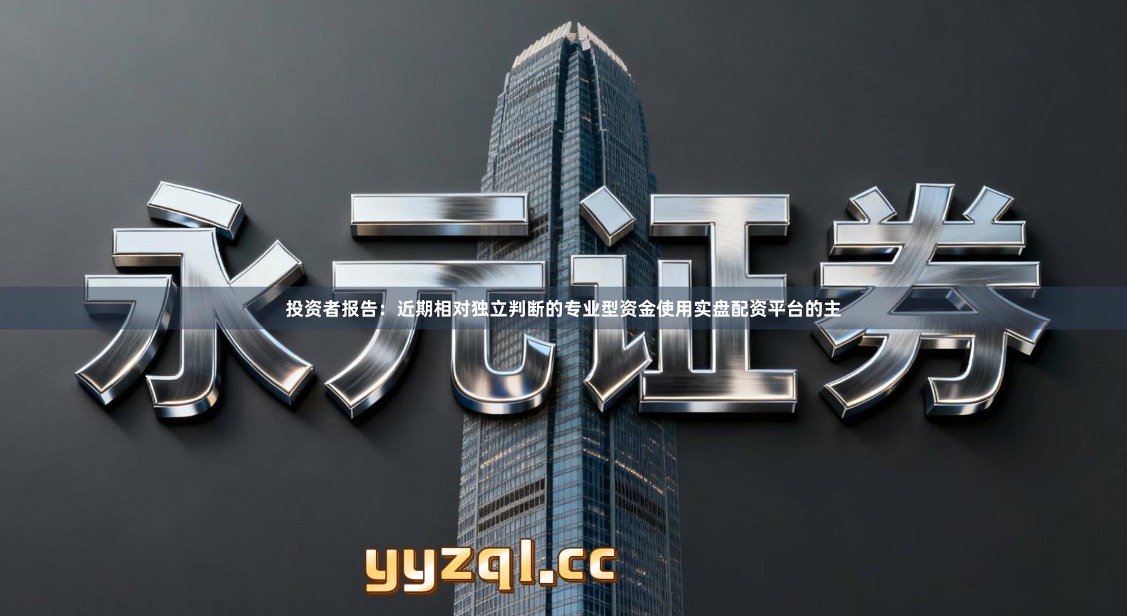 投资者报告：近期相对独立判断的专业型资金使用实盘配资平台的主