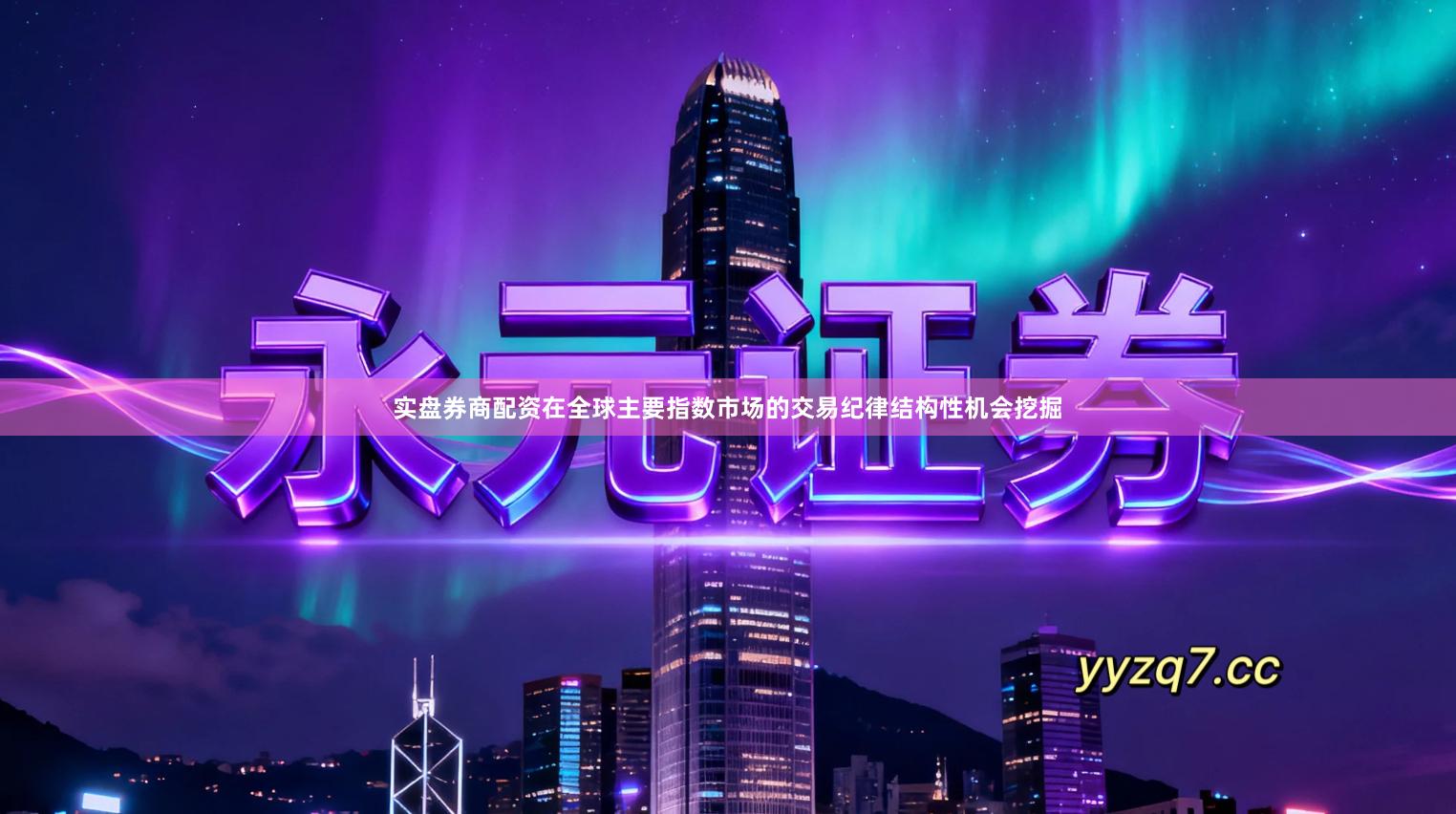 实盘券商配资在全球主要指数市场的交易纪律结构性机会挖掘