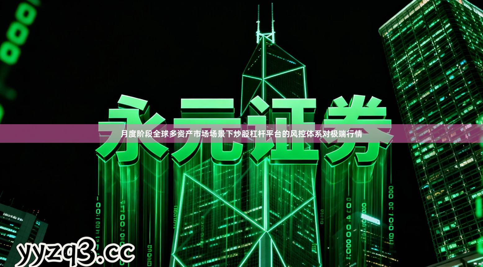 月度阶段全球多资产市场场景下炒股杠杆平台的风控体系对极端行情