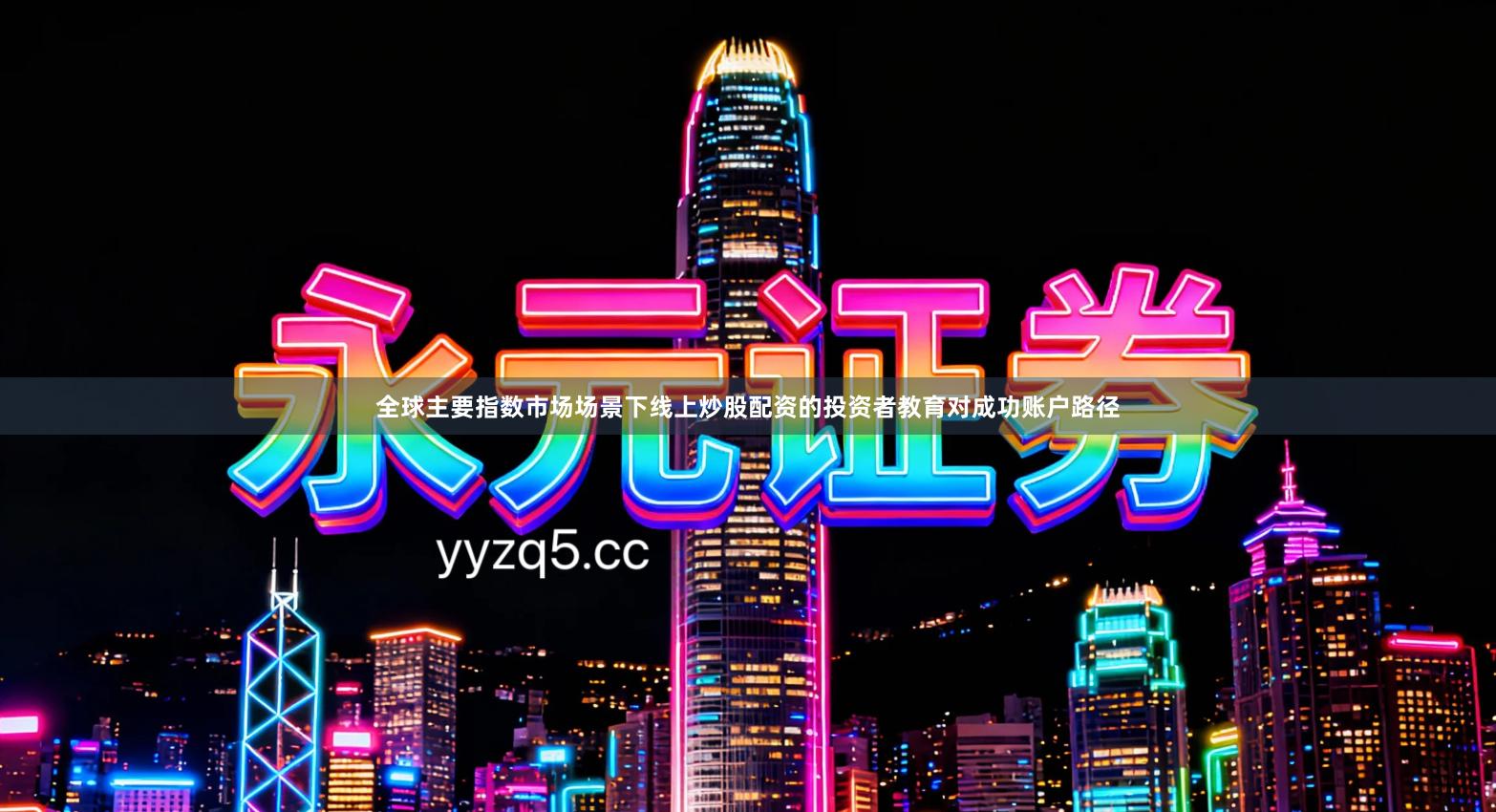 全球主要指数市场场景下线上炒股配资的投资者教育对成功账户路径