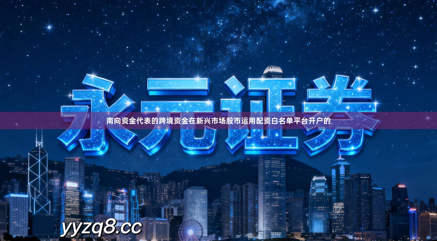 南向资金代表的跨境资金在新兴市场股市运用配资白名单平台开户的