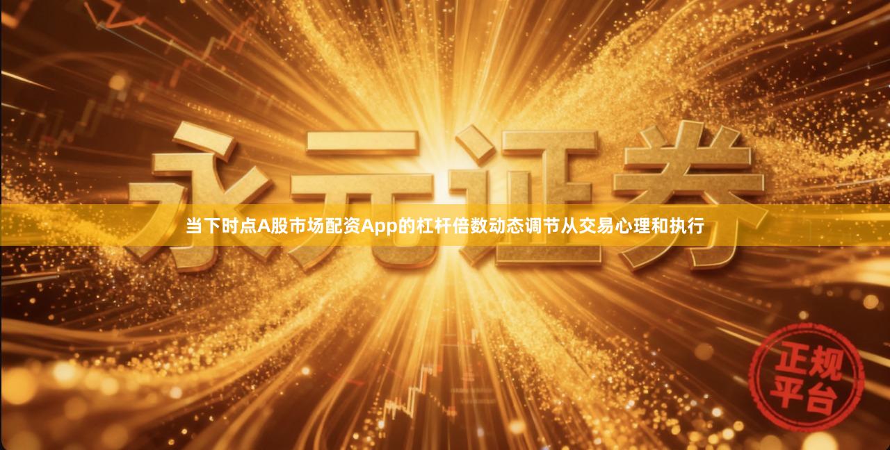 当下时点A股市场配资App的杠杆倍数动态调节从交易心理和执行