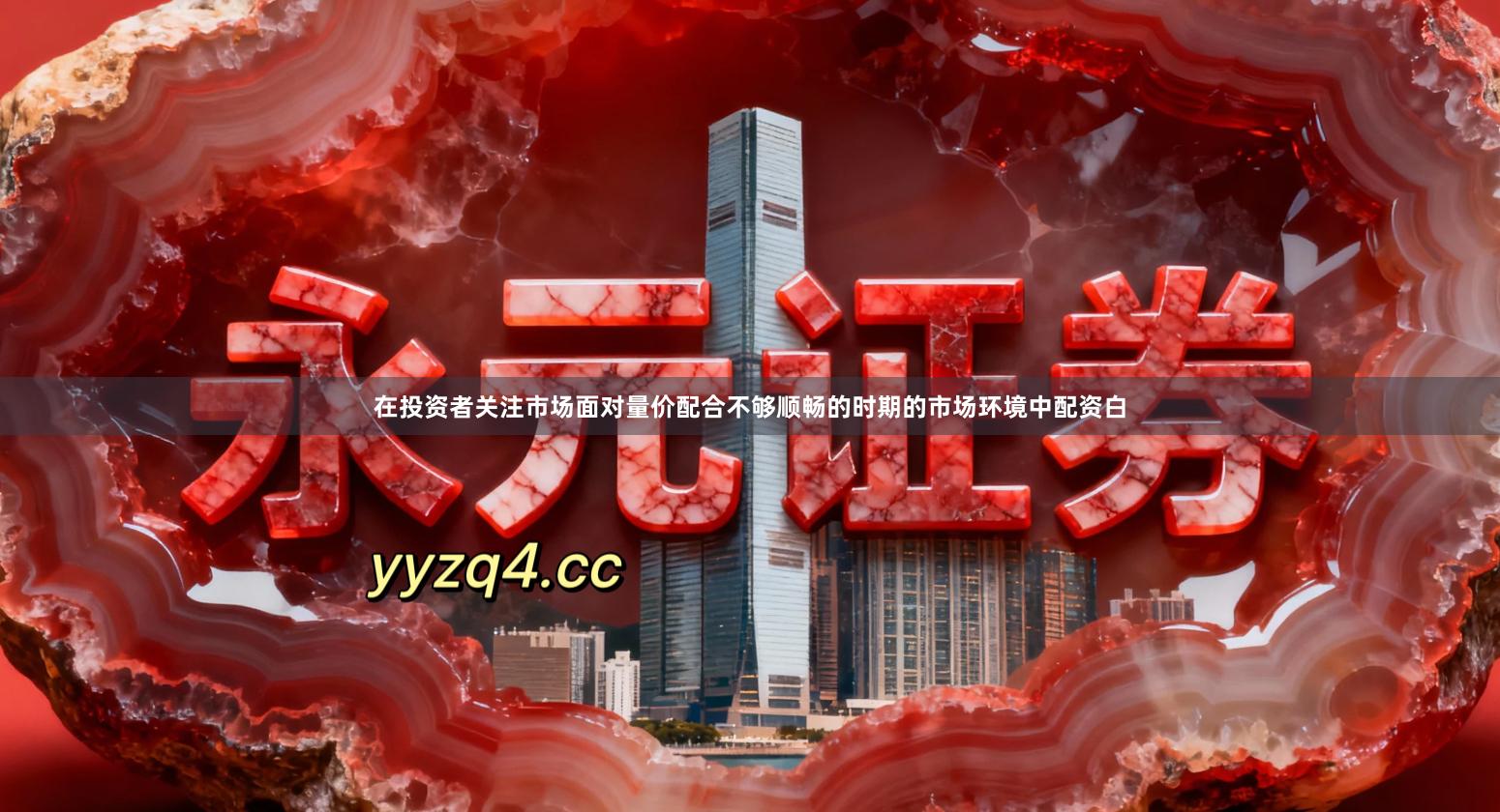 在投资者关注市场面对量价配合不够顺畅的时期的市场环境中配资白