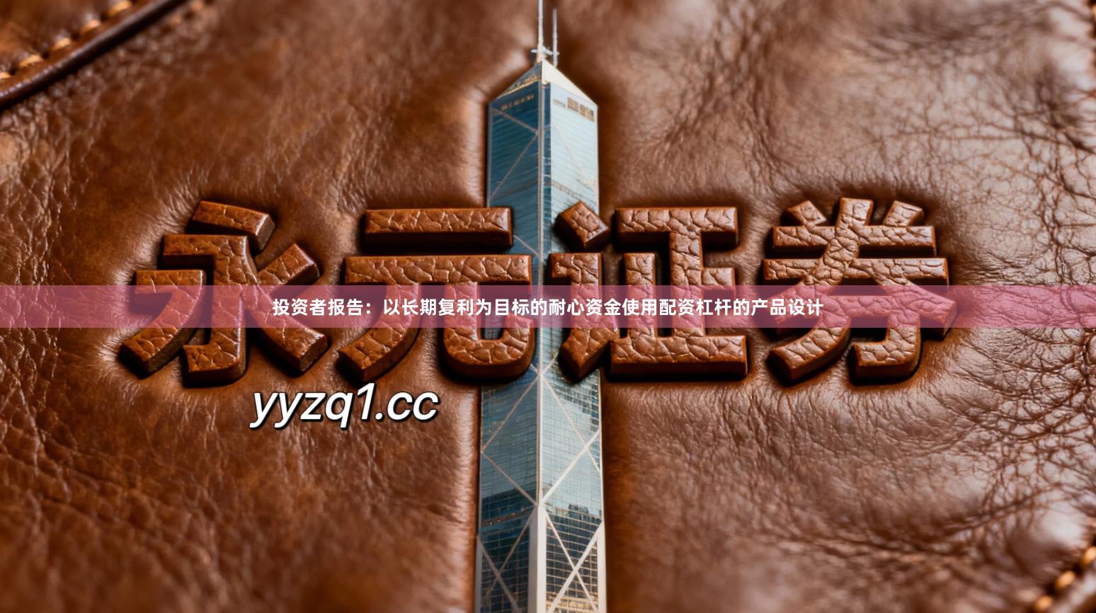 投资者报告：以长期复利为目标的耐心资金使用配资杠杆的产品设计