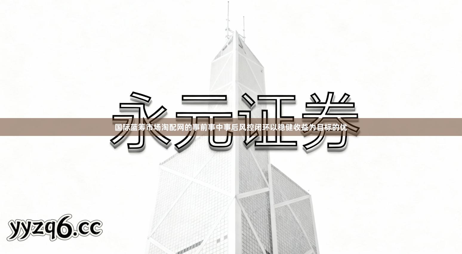 国际蓝筹市场淘配网的事前事中事后风控闭环以稳健收益为目标的优