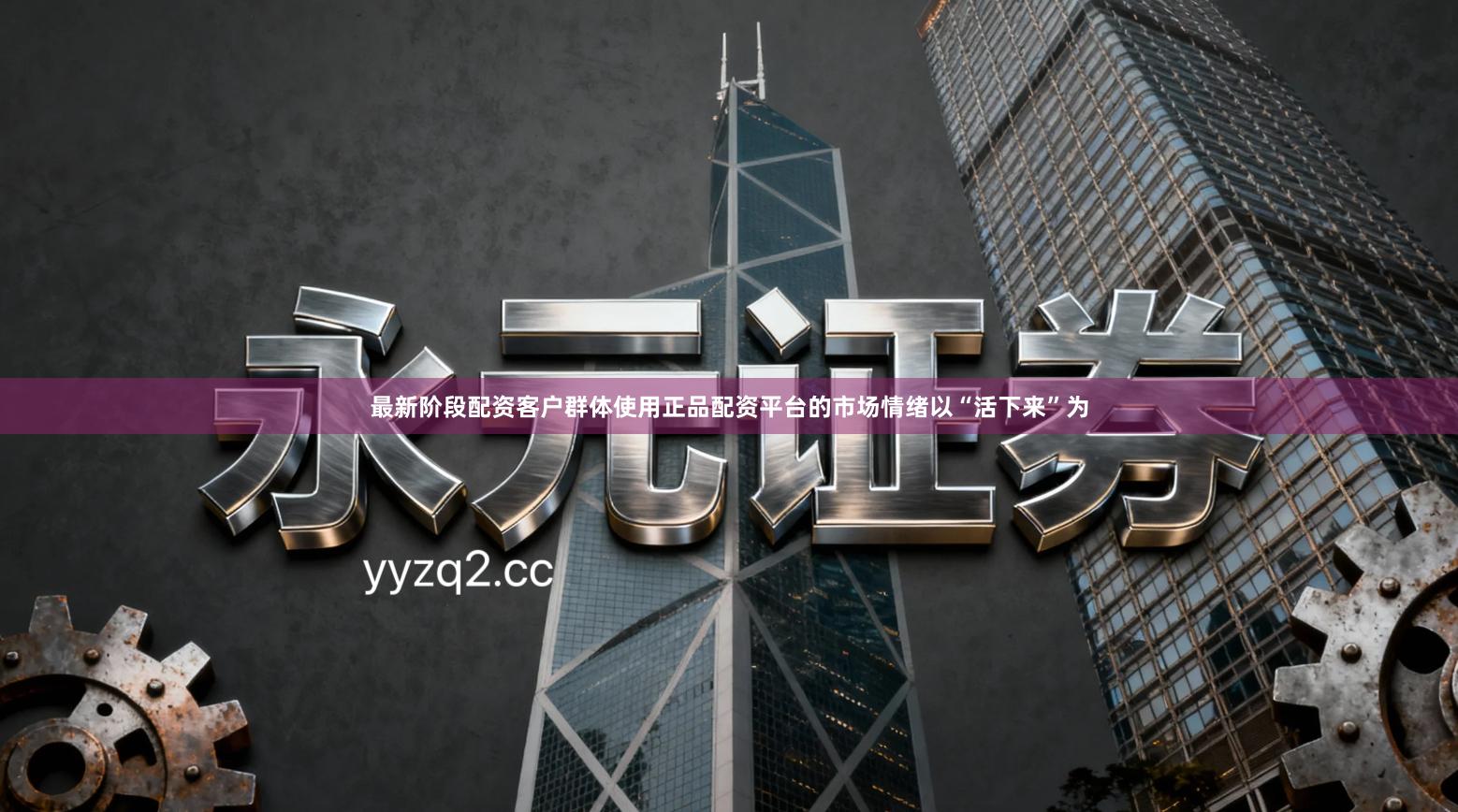 最新阶段配资客户群体使用正品配资平台的市场情绪以“活下来”为