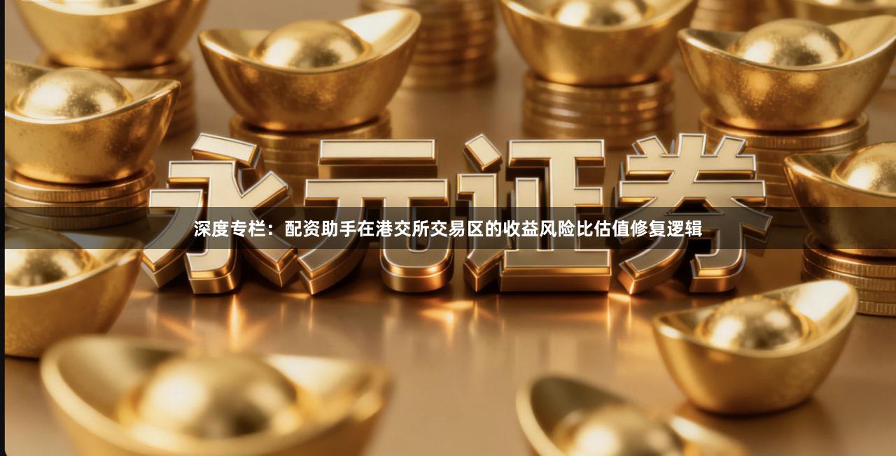 深度专栏：配资助手在港交所交易区的收益风险比估值修复逻辑