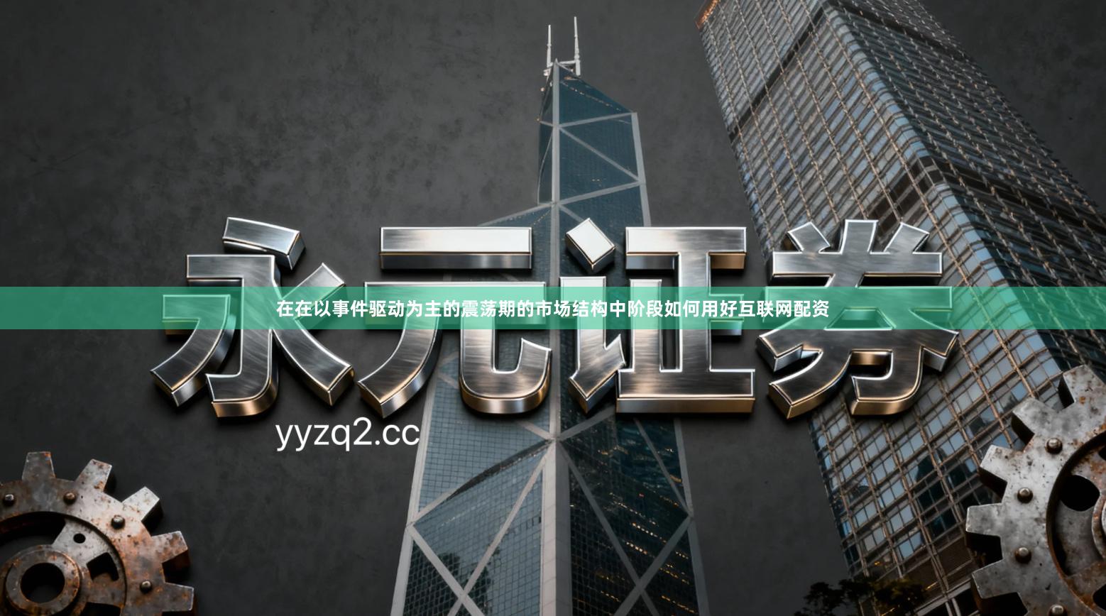 在在以事件驱动为主的震荡期的市场结构中阶段如何用好互联网配资