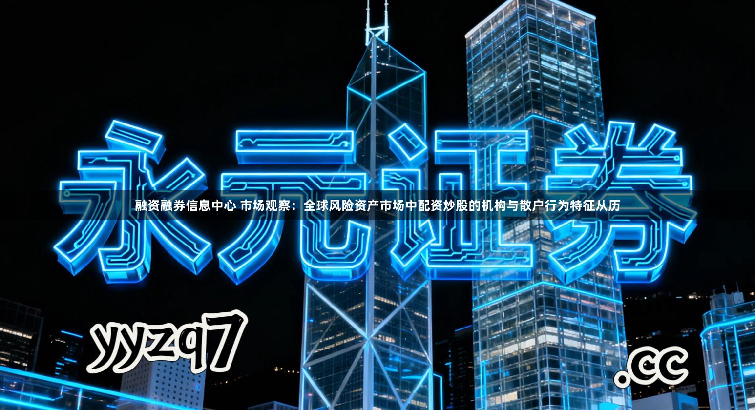 融资融券信息中心 市场观察：全球风险资产市场中配资炒股的机构与散户行为特征从历