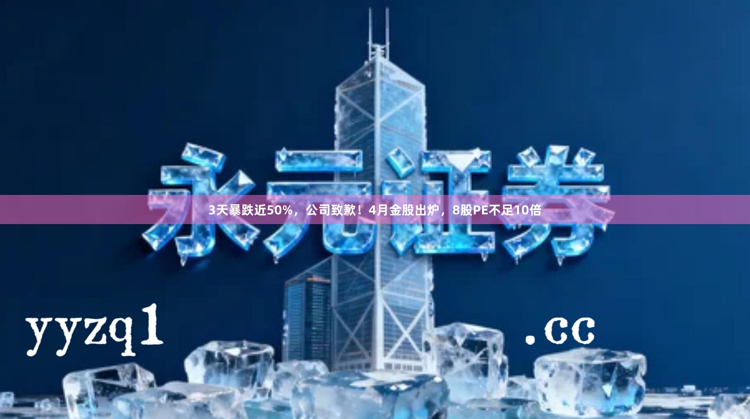 3天暴跌近50%，公司致歉！4月金股出炉，8股PE不足10倍